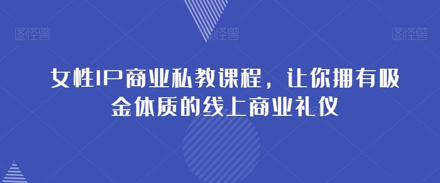 女性IP商业私教课程，让你拥有吸金体质的线上商业礼仪-知芽创业社