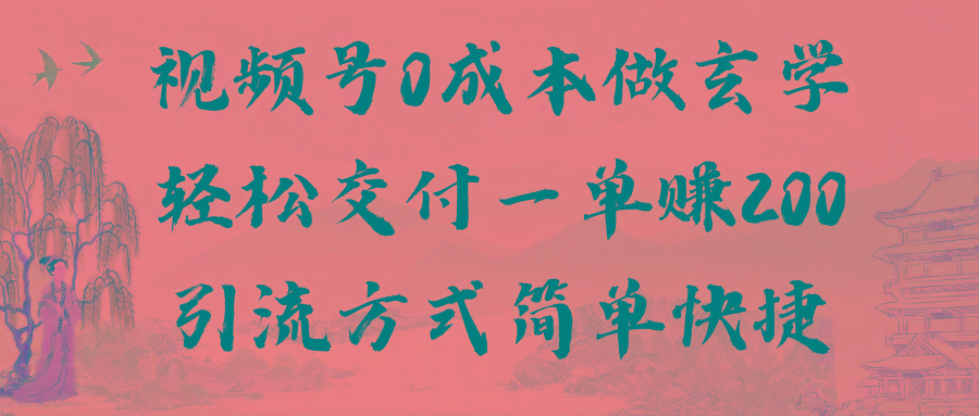 视频号0成本做玄学轻松交付一单赚200引流方式简单快捷(教程+软件)-知芽创业社