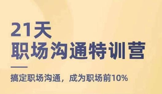 21天职场沟通特训营，搞定职场沟通，成为职场前10%-知芽创业社