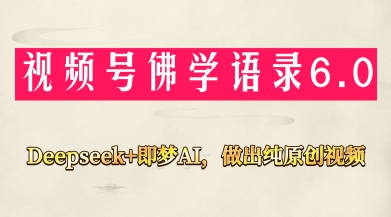 视频号佛学禅语6.0,用Deepseek+即梦ai,做纯原创视频,新手小白,也能月入1W+-知芽创业社