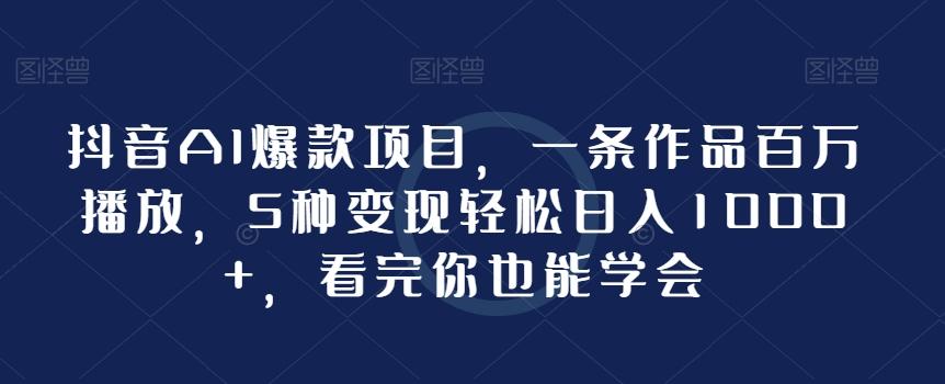抖音AI爆款项目，一条作品百万播放，5种变现轻松日入1000+，看完你也能学会-知芽创业社