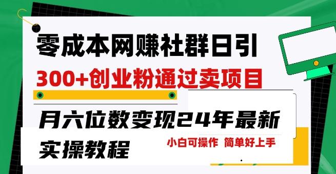 零成本网创群日引300+创业粉，卖项目月六位数变现，门槛低好上手，24年最新实操教程【揭秘】-知芽创业社