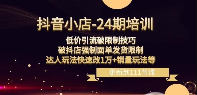 抖音小店-24期：低价引流破限制技巧，破抖店强制面单发货限制，达人玩法快速改1万+销量玩法等-知芽创业社