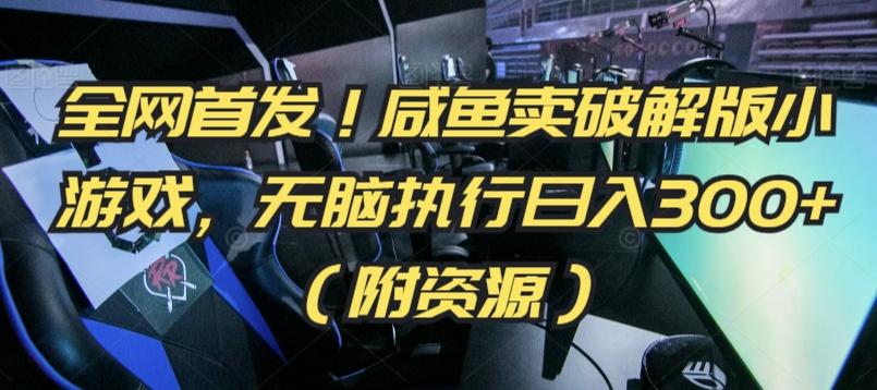 全网首发！咸鱼卖破解版小游戏，无脑执行日入300+(附资源)【揭秘】-知芽创业社