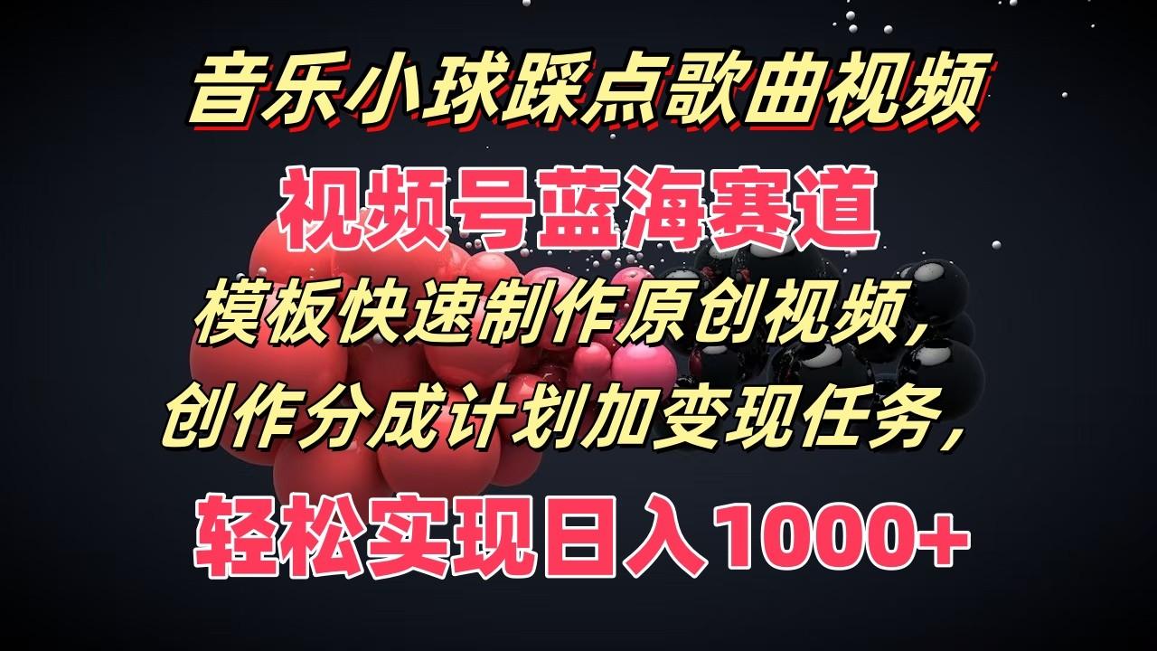 音乐小球踩点歌曲视频，视频号蓝海赛道，模板快速制作原创视频，分成计划加变现任务-知芽创业社