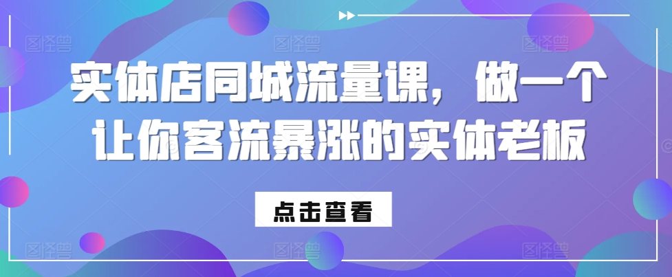 实体店同城流量课，做一个让你客流暴涨的实体老板-知芽创业社