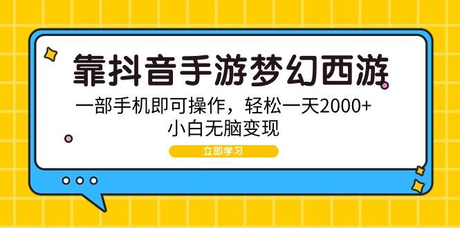 (9452期)靠抖音手游梦幻西游，一部手机即可操作，轻松一天2000+，小白无脑变现-知芽创业社