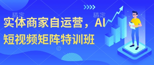 实体商家自运营,AI短视频矩阵特训班-知芽创业社