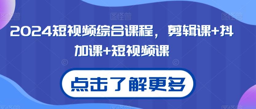2024短视频综合课程，剪辑课+抖加课+短视频课-知芽创业社
