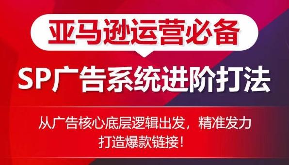 亚马逊运营必备： SP广告的系统进阶打法，从广告核心底层逻辑出发，精准发力打造爆款链接-知芽创业社