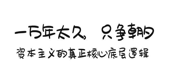 某付费文章《一万年太久，只争朝夕：资本主义的真正核心底层逻辑》-知芽创业社