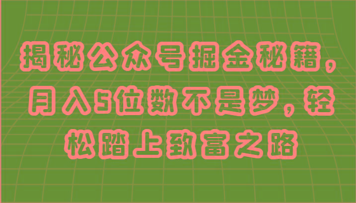 揭秘公众号掘金秘籍，月入5位数不是梦，轻松踏上致富之路-知芽创业社