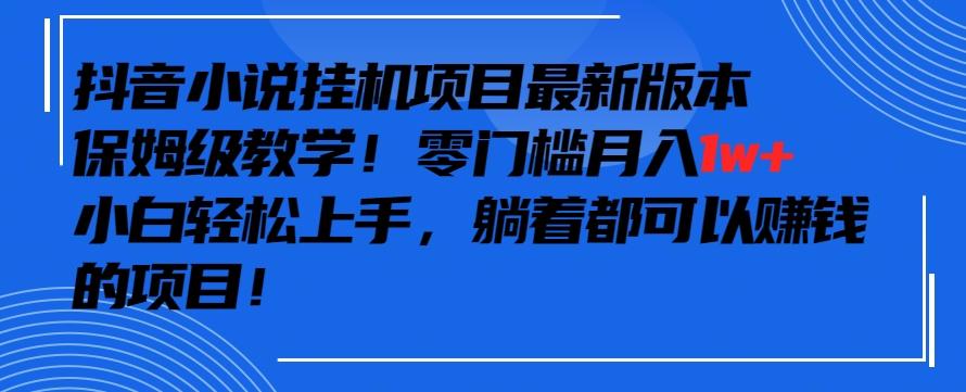 抖音最新小说挂机项目，保姆级教学，零成本月入1w+，小白轻松上手【揭秘】-知芽创业社