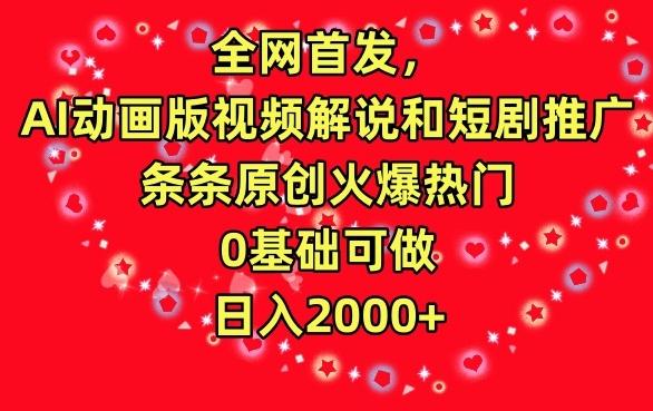 全网首发，AI动画版视频解说和短剧推广，条条原创火爆热门，0基础可做，日入2000+【揭秘】-知芽创业社