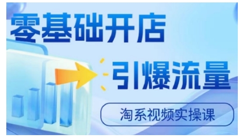 淘宝电商视频实操课，零基础开店，引爆流量-知芽创业社