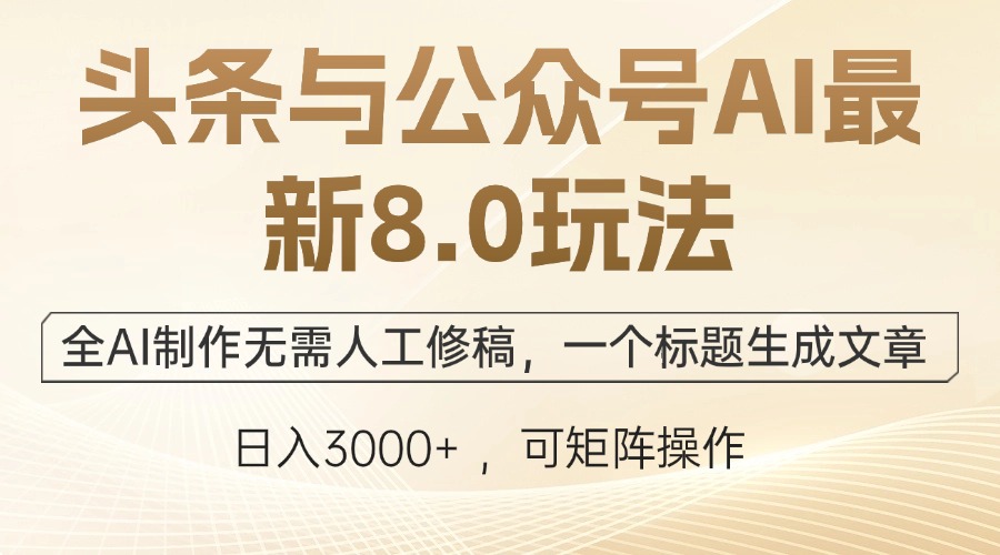 头条与公众号AI最新8.0玩法，全AI制作无需人工修稿，一个标题生成文章…-知芽创业社