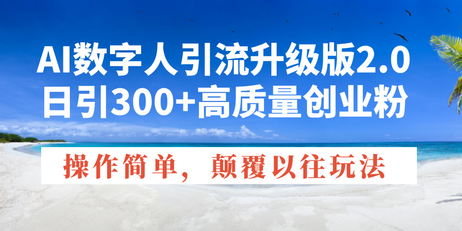 AI数字人引流升级版2.0，日引300+高质量创业粉，操作简单，颠覆以往玩法-知芽创业社