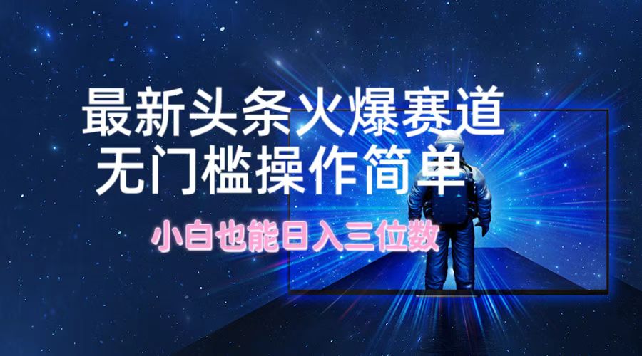 最新头条火爆赛道，无门槛操作简单，小白也能日入三位数-知芽创业社