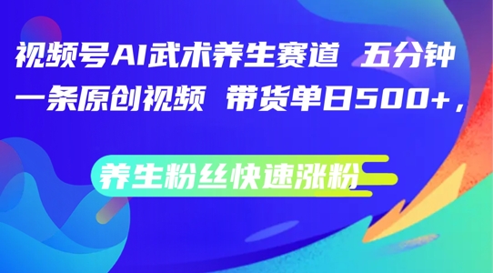 视频号AI武术养生赛道，五分钟一条原创视频，带货单日几张，养生粉丝快速涨粉【揭秘】-知芽创业社