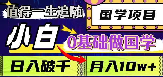 值得一生追随的国学项目，长期饭票，小白也可0基础做国学，日入3000，月入10W+【揭秘】-知芽创业社