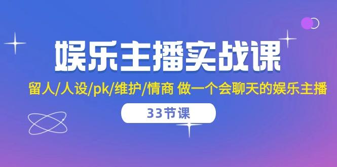 娱乐主播实战课  留人/人设/pk/维护/情商 做一个会聊天的娱乐主播-33节课-知芽创业社