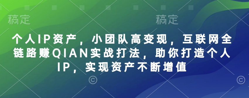 个人IP资产，小团队高变现，互联网全链路赚QIAN实战打法，助你打造个人IP，实现资产不断增值-知芽创业社
