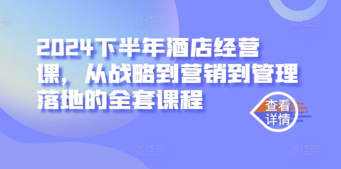 2024下半年酒店经营课，从战略到营销到管理落地的全套课程-知芽创业社