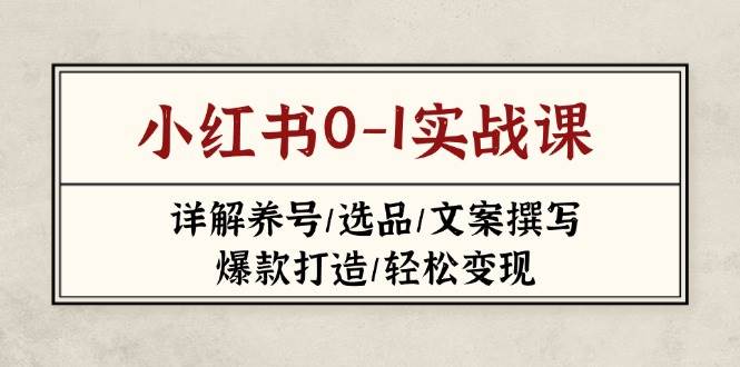 小红书0-1实战课(2023-2025)，详解养号/选品/文案撰写/爆款打造/轻松变现-知芽创业社