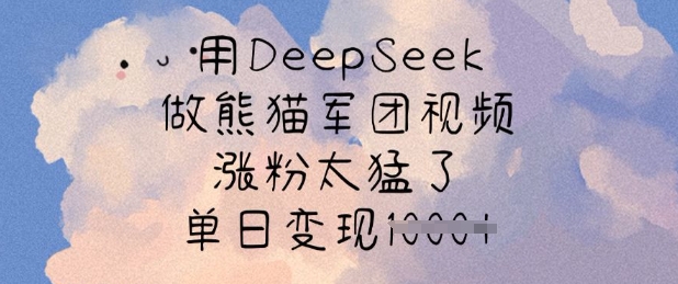 用DeepSeek做熊猫军团视频，涨粉太猛了，单日变现多张-知芽创业社