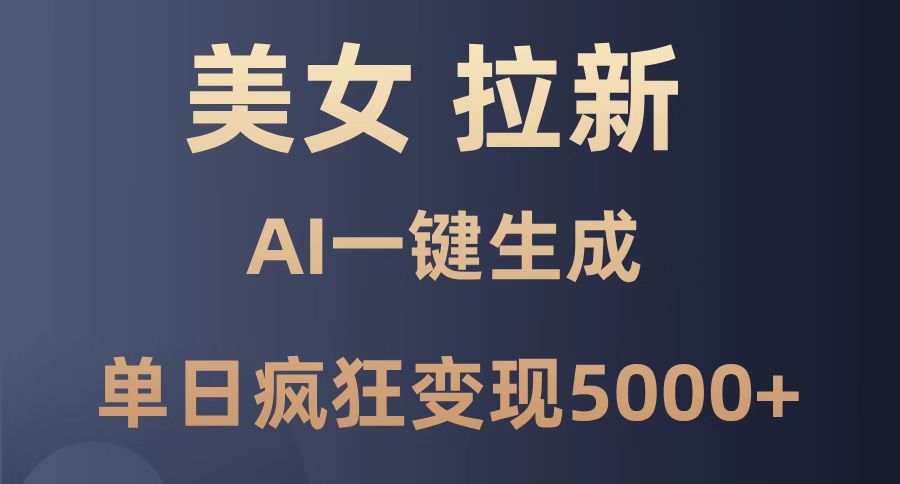 美女暴力拉新，通过AI一键生成，单日疯狂变现5000+，纯小白一学就会！-知芽创业社