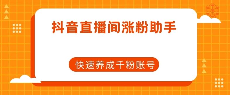 抖音直播间涨粉助手，快速养成千粉账号-知芽创业社