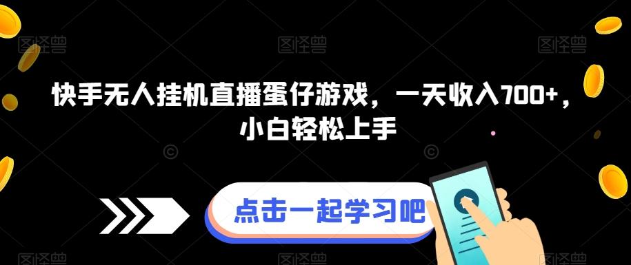快手无人挂机直播蛋仔游戏，一天收入700+，小白轻松上手-知芽创业社