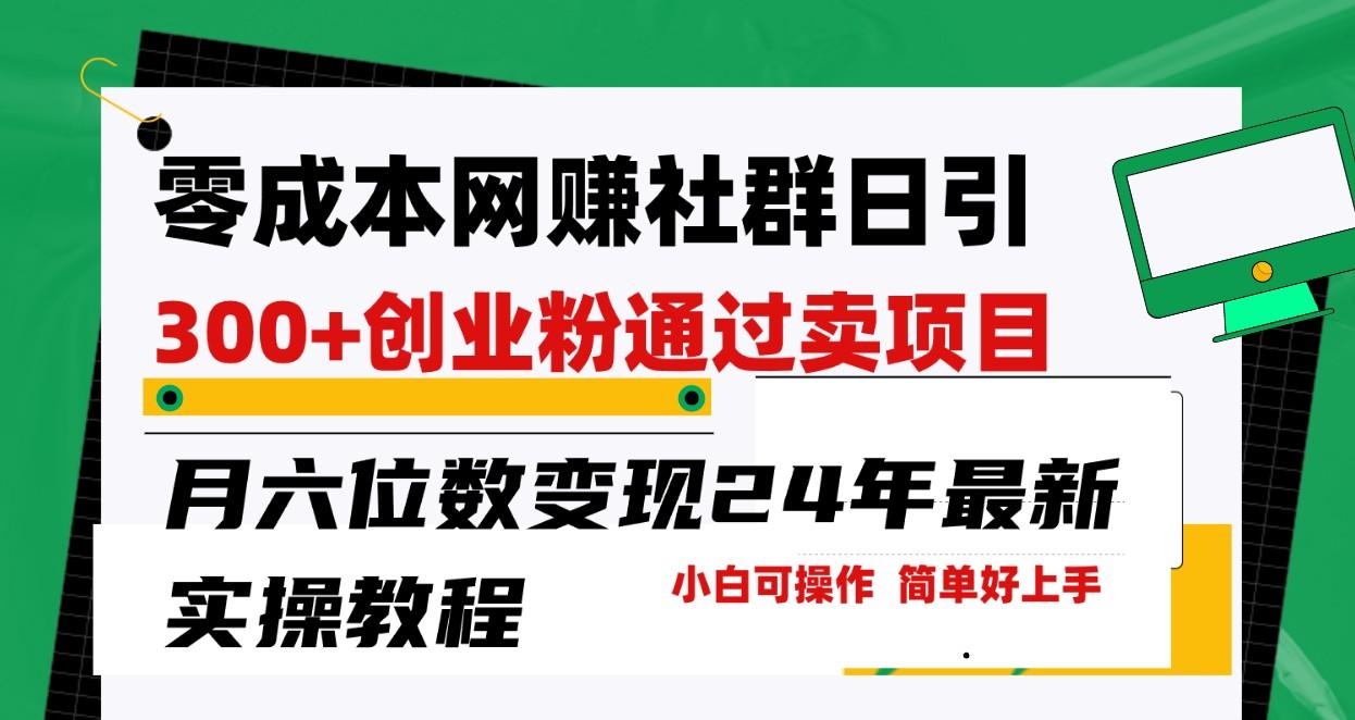 零成本网赚群日引300+创业粉，卖项目月六位数变现，门槛低好上手！24年最新方法-知芽创业社