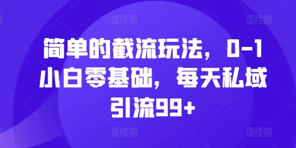 简单的截流玩法，0-1小白零基础，每天私域引流99+【揭秘】-知芽创业社