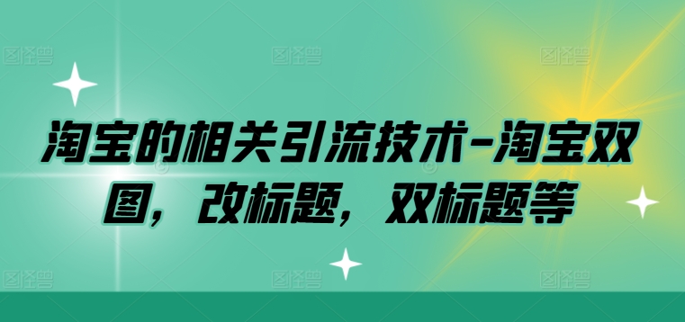 淘宝的相关引流技术-淘宝双图，改标题，双标题等-知芽创业社