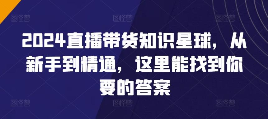 2024直播带货知识星球，从新手到精通，这里能找到你要的答案-知芽创业社