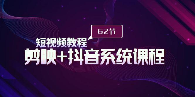 (9410期)短视频教程之剪映+抖音系统课程，剪映全系统教学(62节课)-知芽创业社