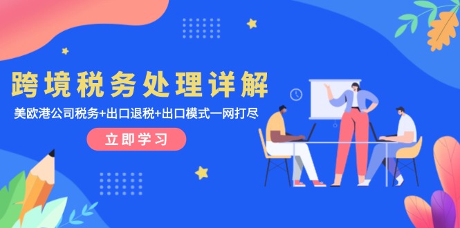 跨境税务处理详解：美欧港公司税务+出口退税+出口模式一网打尽-知芽创业社