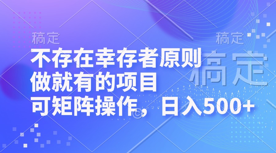 不存在幸存者原则，做就有的项目，可矩阵操作，日入500+-知芽创业社