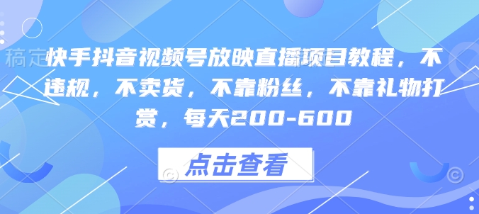 快手抖音视频号放映直播项目教程，不违规，不卖货，不靠粉丝，不靠礼物打赏，每天200-600-知芽创业社