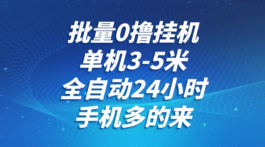 批量0撸全自动挂机，单机3-5米，全自动24小时，手机多的来，不养鸡，无风控，无限制-知芽创业社