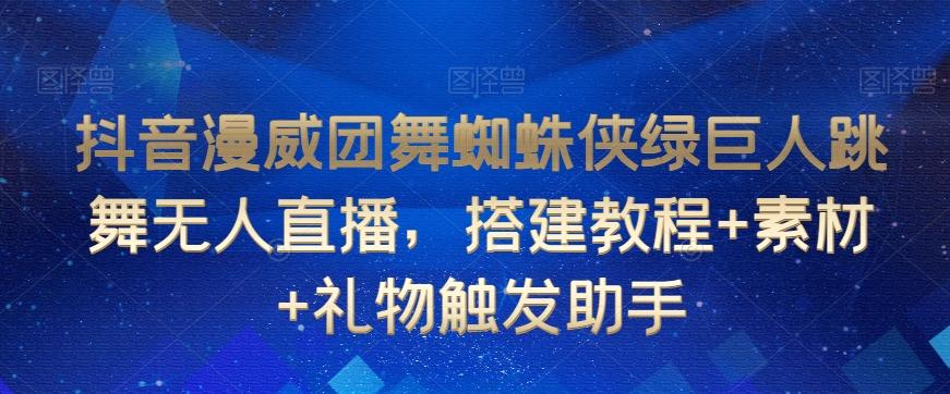抖音漫威团舞蜘蛛侠绿巨人跳舞无人直播，搭建教程+素材+礼物触发助手-知芽创业社