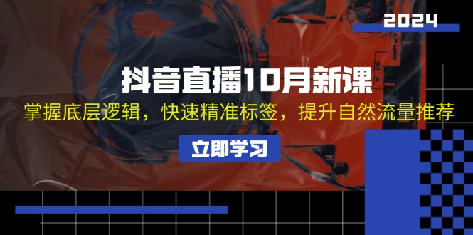 抖音直播10月新课：掌握底层逻辑，快速精准标签，提升自然流量推荐-知芽创业社