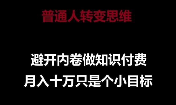 普通人转变思维，避开内卷做知识付费，月入十万只是一个小目标【揭秘】-知芽创业社
