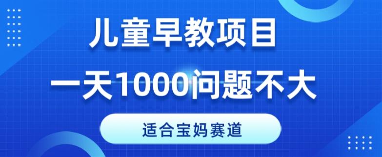 适合宝妈的赛道，儿童早教项目，一单29-49，一天1000问题不大！-知芽创业社