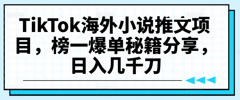 TikTok海外小说推文项目，榜一爆单秘籍分享，日入几千刀-知芽创业社