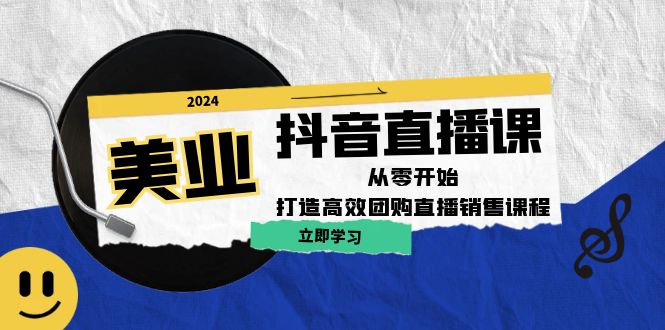 美业抖音直播课：从零开始，打造高效团购直播销售-知芽创业社