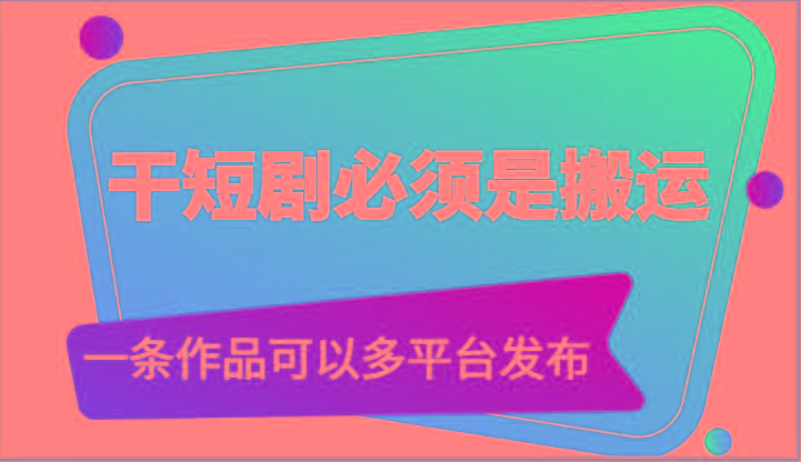 干短剧必须是搬运，一条作品可以多平台发布(附送软件)-知芽创业社