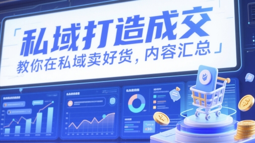 私域打造成交，教你在私域卖好货，内容汇总-知芽创业社