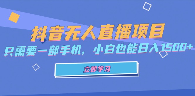 抖音无人直播项目，只需要一部手机，小白也能日入1500+-知芽创业社
